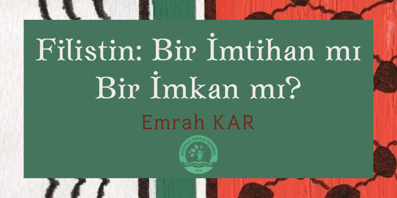 FİLİSTİN: BİR İMTİHAN MI BİR İMKAN MI? - Emrah KAR